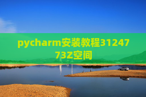pycharm安装教程3124773Z空间